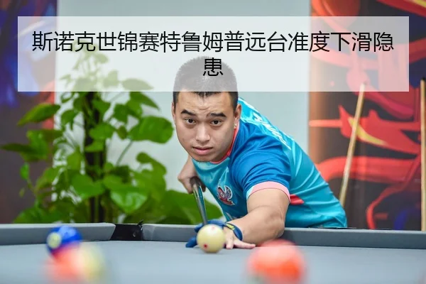 斯诺克世锦赛特鲁姆普远台准度下滑隐患