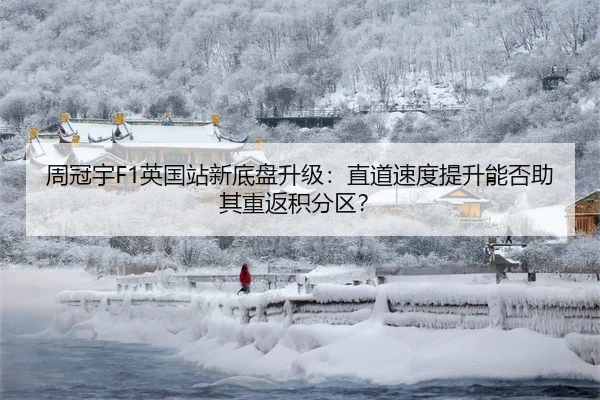周冠宇F1英国站新底盘升级：直道速度提升能否助其重返积分区？
