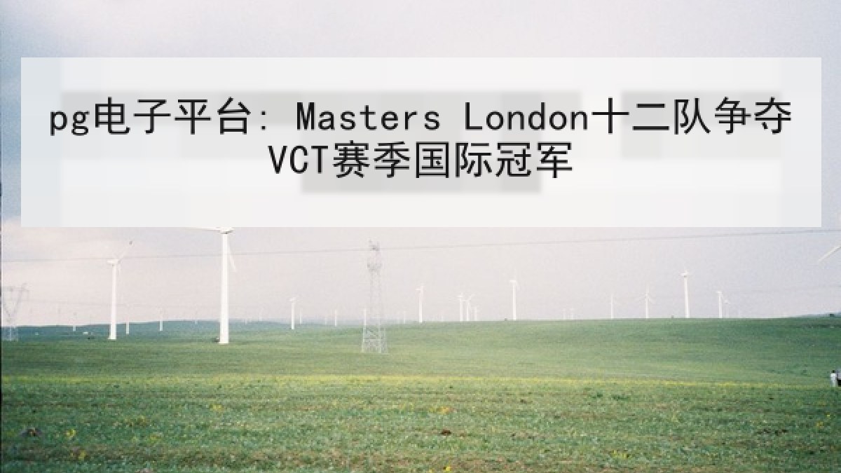 pg电子平台: Masters London十二队争夺VCT赛季国际冠军