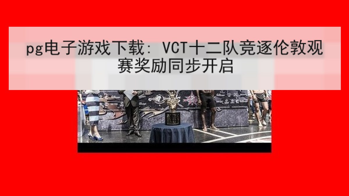 pg电子游戏下载: VCT十二队竞逐伦敦观赛奖励同步开启 pg电子游戏下载: VCT十二队竞逐伦敦观赛奖励同步开启