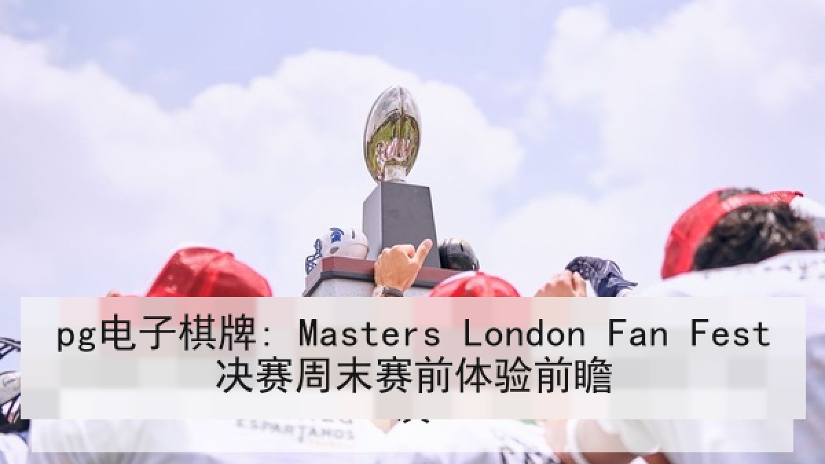 pg电子棋牌: Masters London Fan Fest决赛周末赛前体验前瞻