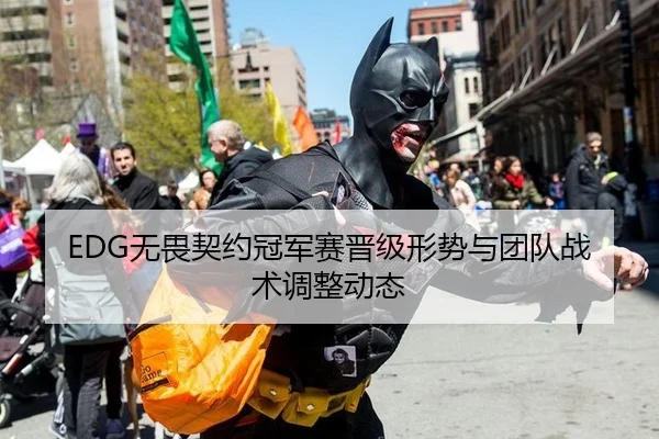 EDG无畏契约冠军赛晋级形势与团队战术调整动态