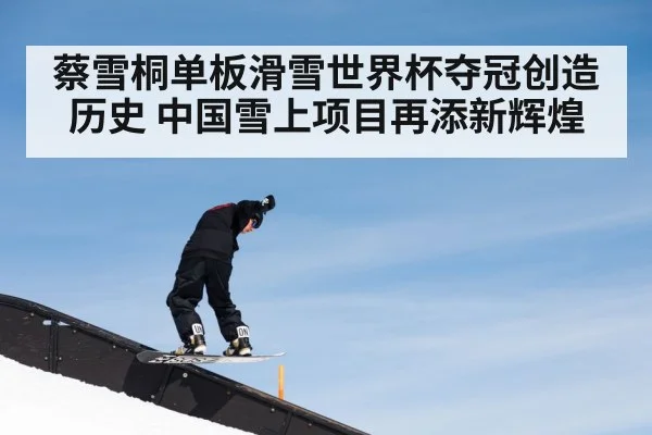 蔡雪桐单板滑雪世界杯夺冠创造历史 中国雪上项目再添新辉煌