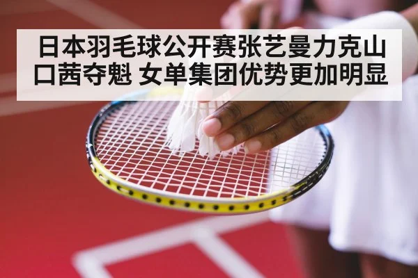 日本羽毛球公开赛张艺曼力克山口茜夺魁 女单集团优势更加明显