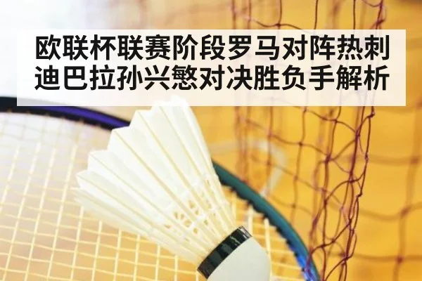 欧联杯联赛阶段罗马对阵热刺迪巴拉孙兴慜对决胜负手解析