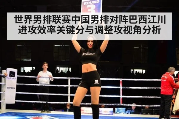 世界男排联赛中国男排对阵巴西江川进攻效率关键分与调整攻视角分析